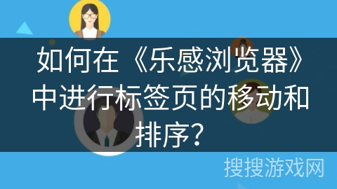 如何在《乐感浏览器》中进行标签页的移动和排序？