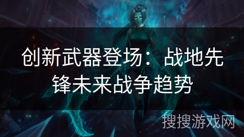 创新武器登场：战地先锋未来战争趋势