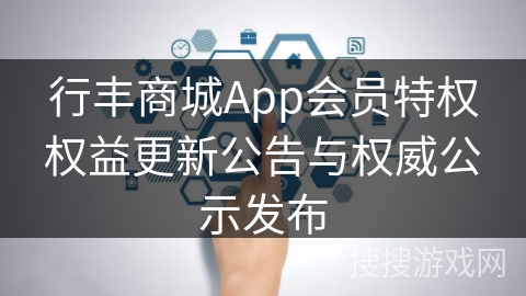 行丰商城App会员特权权益更新公告与权威公示发布