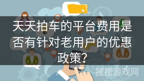 天天拍车的平台费用是否有针对老用户的优惠政策？
