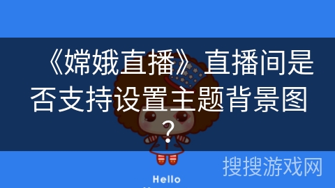 《嫦娥直播》直播间是否支持设置主题背景图？