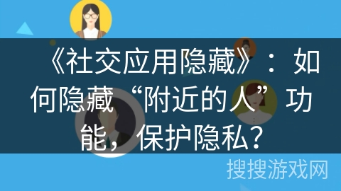 《社交应用隐藏》：如何隐藏“附近的人”功能，保护隐私？