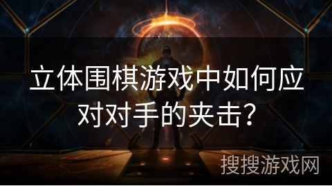 立体围棋游戏中如何应对对手的夹击？