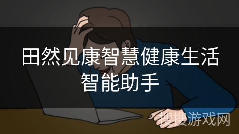 田然见康智慧健康生活智能助手
