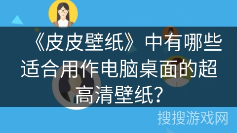 《皮皮壁纸》中有哪些适合用作电脑桌面的超高清壁纸？
