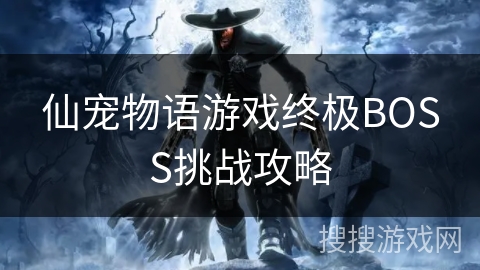 仙宠物语游戏终极BOSS挑战攻略 仙宠物语游戏终极BOSS挑战攻略