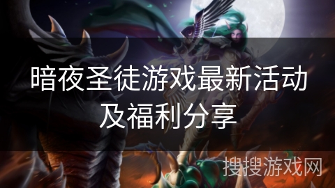暗夜圣徒游戏最新活动及福利分享