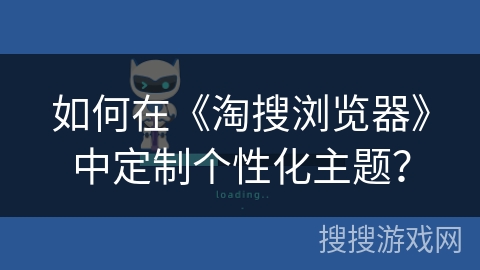 如何在《淘搜浏览器》中定制个性化主题？