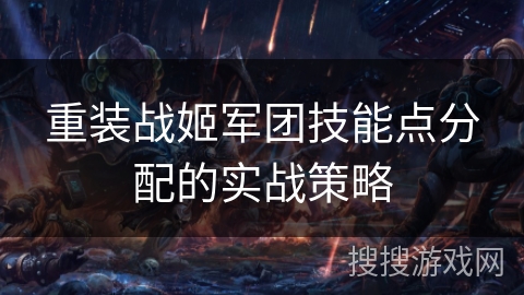 重装战姬军团技能点分配的实战策略
