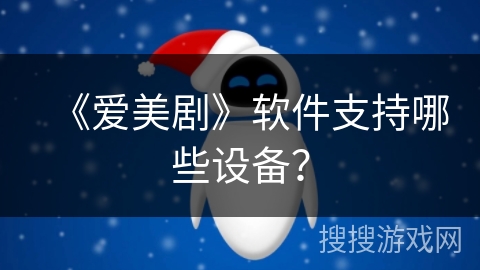 《爱美剧》软件支持哪些设备？