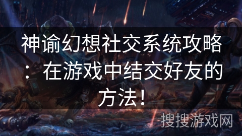 神谕幻想社交系统攻略：在游戏中结交好友的方法！