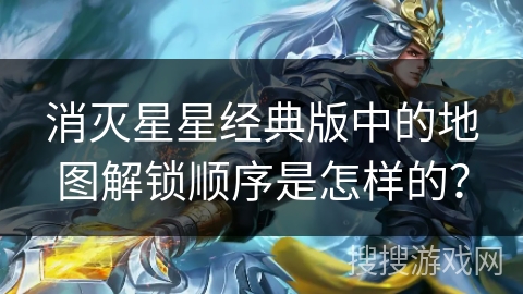 消灭星星经典版中的地图解锁顺序是怎样的? 消灭星星经典版中的地图解锁顺序是怎样的?