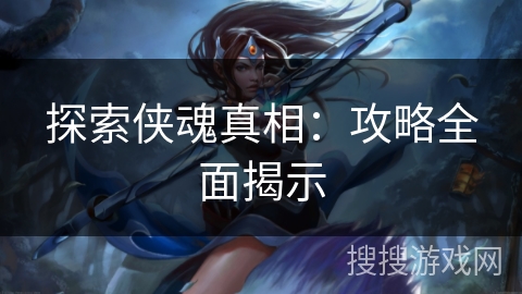 探索侠魂真相:攻略全面揭示 探索侠魂真相:攻略全面揭示