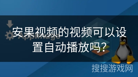 安果视频的视频可以设置自动播放吗？