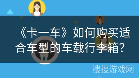 《卡一车》如何购买适合车型的车载行李箱? 《卡一车》如何购买适合车型的车载行李箱?