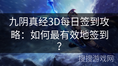 九阴真经3D每日签到攻略:如何最有效地签到? 九阴真经3D每日签到攻略:如何最有效地签到?