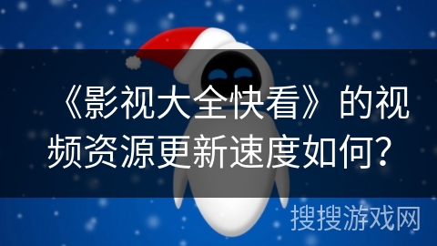 《影视大全快看》的视频资源更新速度如何？