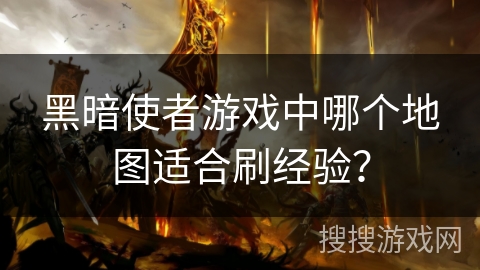 黑暗使者游戏中哪个地图适合刷经验？