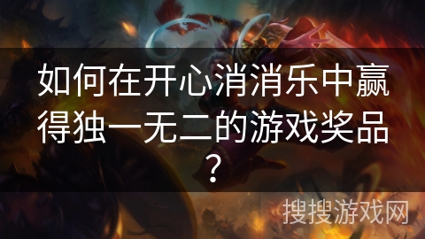 如何在开心消消乐中赢得独一无二的游戏奖品？