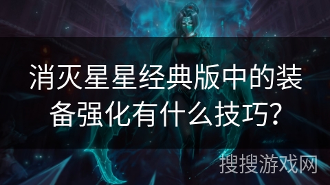 消灭星星经典版中的装备强化有什么技巧? 消灭星星经典版中的装备强化有什么技巧?