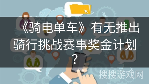 《骑电单车》有无推出骑行挑战赛事奖金计划? 《骑电单车》有无推出骑行挑战赛事奖金计划?