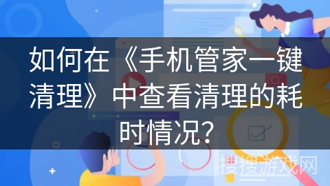 如何在《手机管家一键清理》中查看清理的耗时情况？