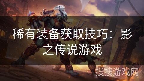 稀有装备获取技巧:影之传说游戏 稀有装备获取技巧:影之传说游戏