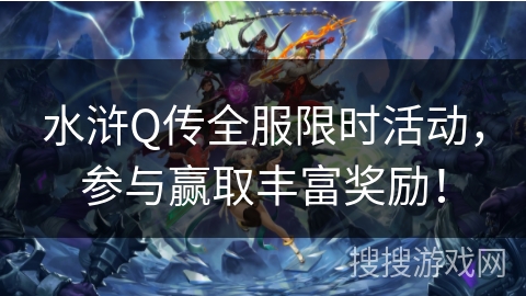 水浒Q传全服限时活动,参与赢取丰富奖励! 水浒Q传全服限时活动,参与赢取丰富奖励!
