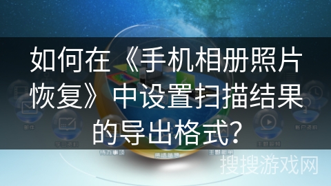 如何在《手机相册照片恢复》中设置扫描结果的导出格式？