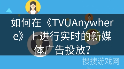 如何在《TVUAnywhere》上进行实时的新媒体广告投放？