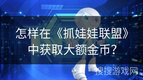 怎样在《抓娃娃联盟》中获取大额金币？