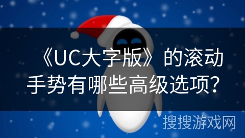 《UC大字版》的滚动手势有哪些高级选项？