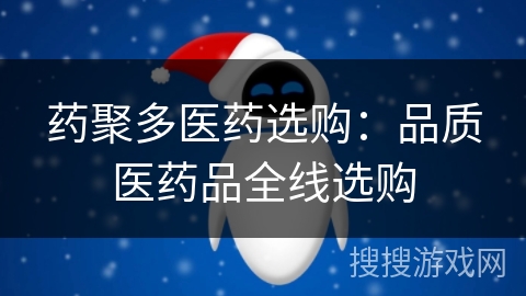 药聚多医药选购：品质医药品全线选购
