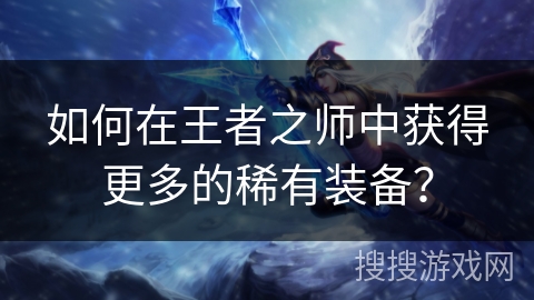 如何在王者之师中获得更多的稀有装备？