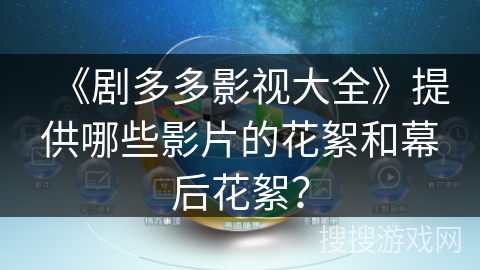 《剧多多影视大全》提供哪些影片的花絮和幕后花絮? 《剧多多影视大全》提供哪些影片的花絮和幕后花絮?