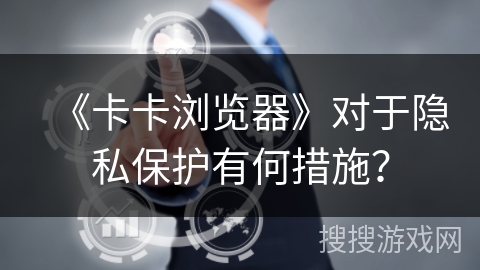 《卡卡浏览器》对于隐私保护有何措施？