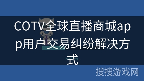 COTV全球直播商城app用户交易纠纷解决方式