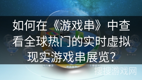 如何在《游戏串》中查看全球热门的实时虚拟现实游戏串展览？