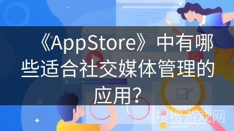 《AppStore》中有哪些适合社交媒体管理的应用？