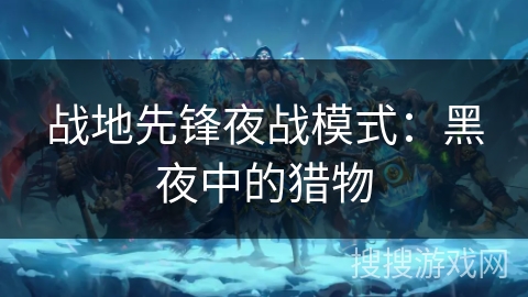 战地先锋夜战模式：黑夜中的猎物