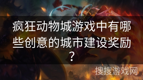 疯狂动物城游戏中有哪些创意的城市建设奖励？
