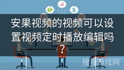 安果视频的视频可以设置视频定时播放编辑吗？