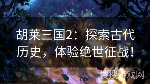 胡莱三国2：探索古代历史，体验绝世征战！