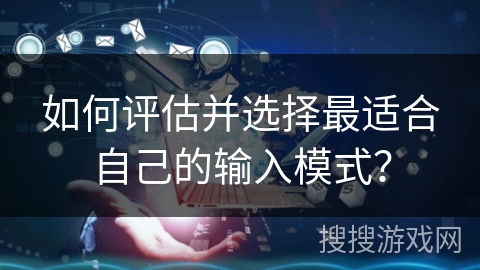 如何评估并选择最适合自己的输入模式？