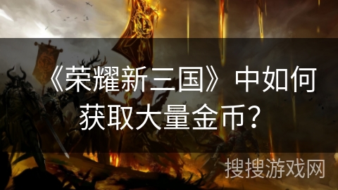 《荣耀新三国》中如何获取大量金币？