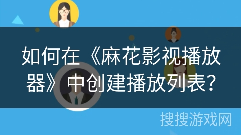 如何在《麻花影视播放器》中创建播放列表？