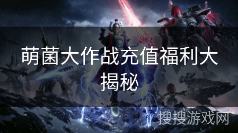 萌菌大作战充值福利大揭秘
