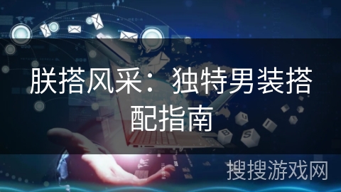 朕搭风采：独特男装搭配指南