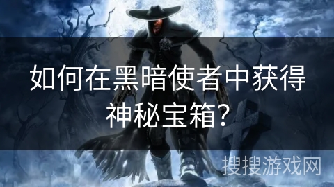如何在黑暗使者中获得神秘宝箱？