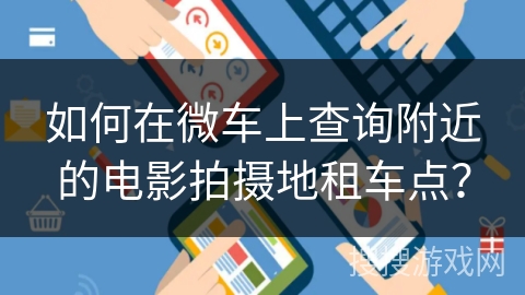 如何在微车上查询附近的电影拍摄地租车点？